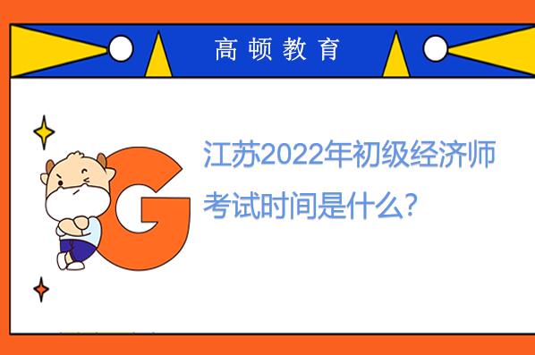 江苏2022年初级经济师考试时间是什么？