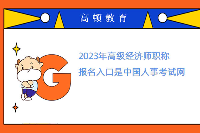2023年高級經濟師職稱報名入口是中國人事考試網