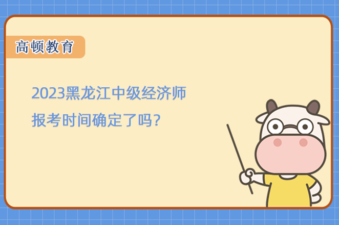 2023黑龙江中级经济师报考时间确定了吗？