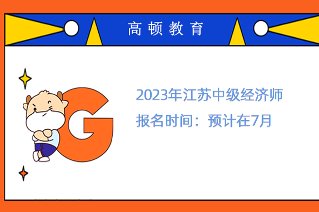 2023年江苏中级经济师报名时间：预计在7月