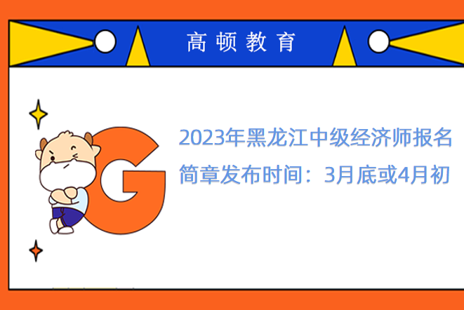 2023年黑龍江中級經濟師報名簡章發佈時間：3月底或4月初