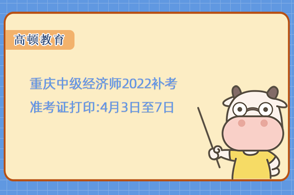 重庆中级经济师2022补考准考证打印:4月3日至7日