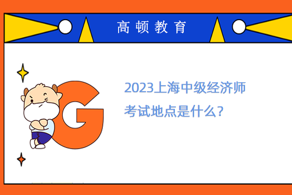 2023上海中级经济师考试地点是什么？