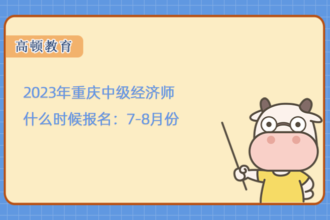 2023年重庆中级经济师什么时候报名：7-8月份