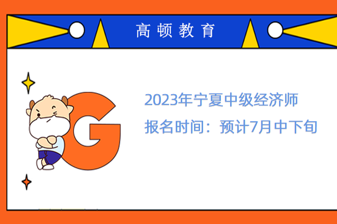 2023年寧夏中級經濟師報名時間：預計7月中下旬