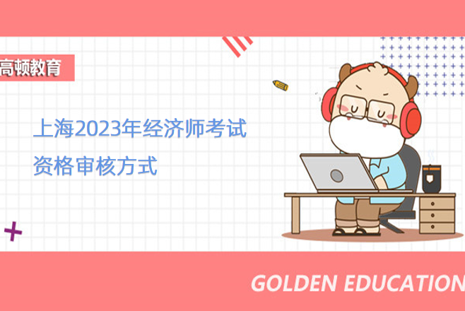 上海2023年经济师考试资格审核方式