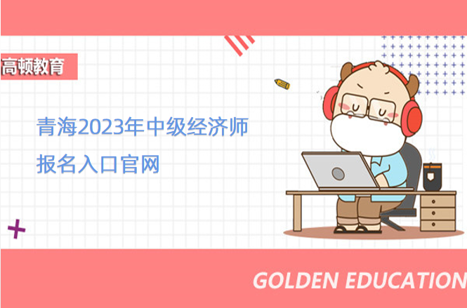 青海2023年中級經濟師報名入口官網