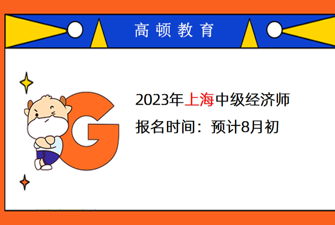 2023年上海中级经济师报名时间：预计8月初