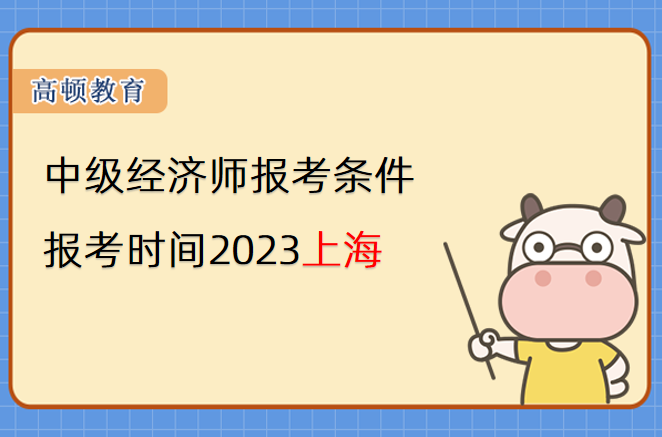 中级经济师报考条件和时间2023上海是什么？