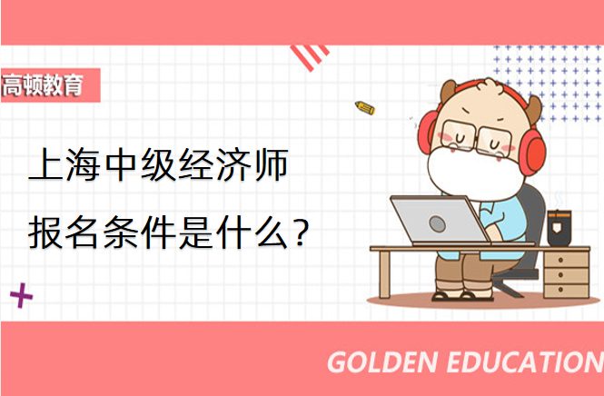 上海中級經濟師報名條件是什麼？在哪裏報考？