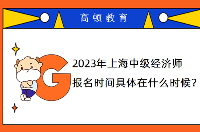 2023年上海中級經濟師報名時間具體在什麼時候？