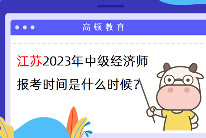 江苏2023年中级经济师报考时间是什么时候？