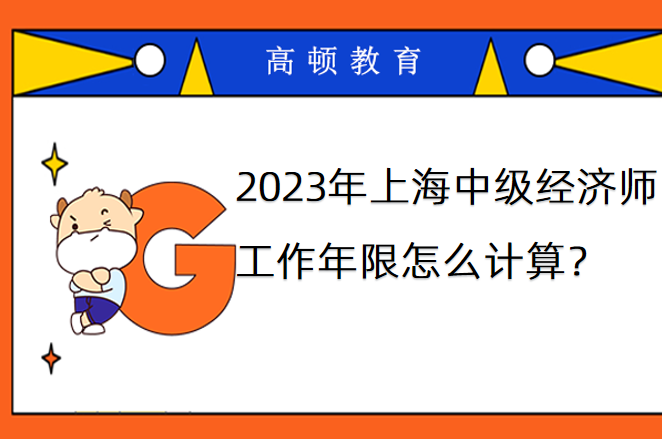 2023年上海中級經濟師工作年限怎麼計算？