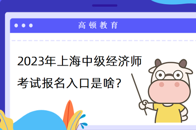 2023年上海中級經濟師考試報名入口是啥？