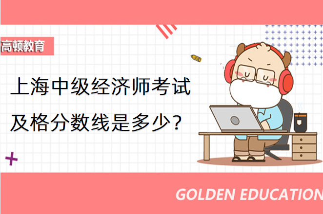 上海中級經濟師考試及格分數線是多少？
