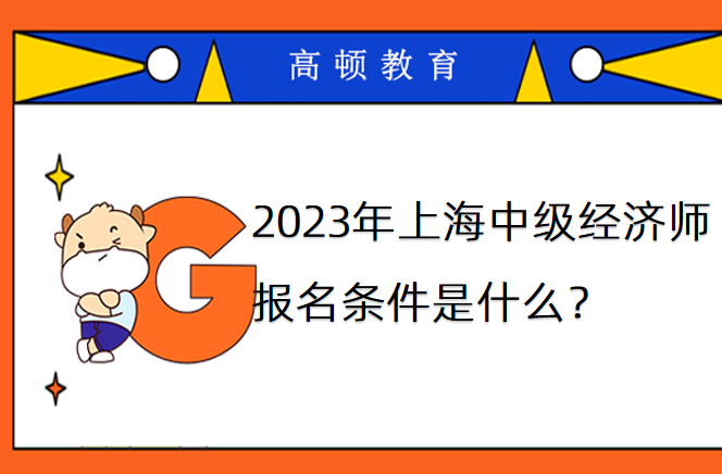 2023年上海中级经济师报名条件是什么？
