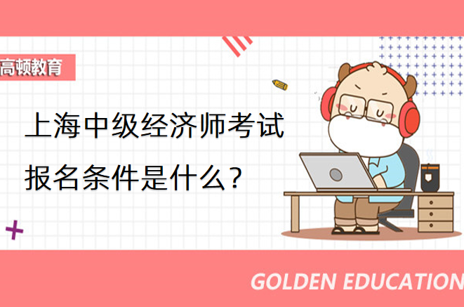 上海中级经济师考试报名条件是什么？