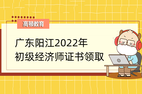 广东阳江2022年初级经济师证书领取