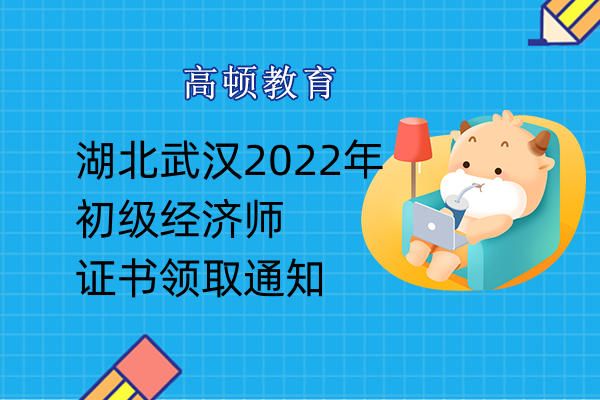 湖北武漢2022年初級經濟師證書領取通知