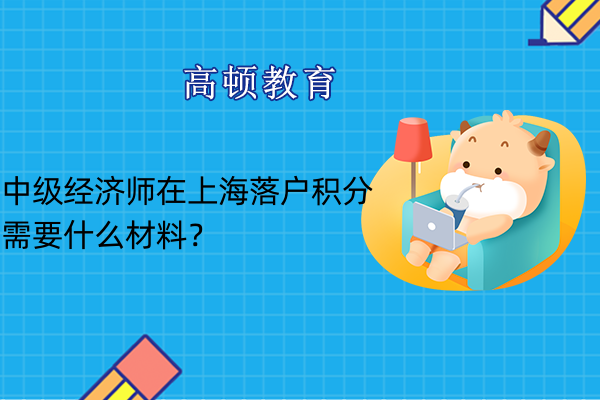 上海中级经济师落户积分需要哪些材料？
