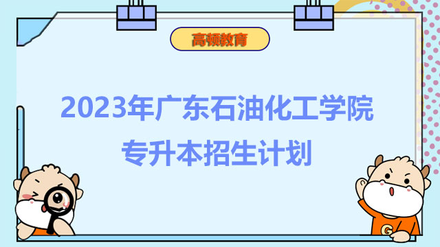 2023年广东石油化工学院专升本招生计划：共计招生934人