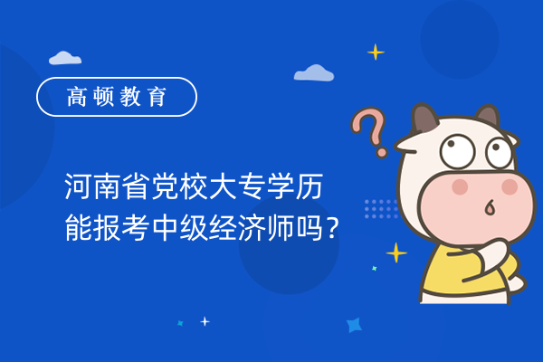 河南省党校大专学历能报考中级经济师吗？