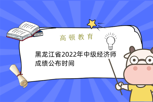 黑龙江省2022年中级经济师成绩公布时间