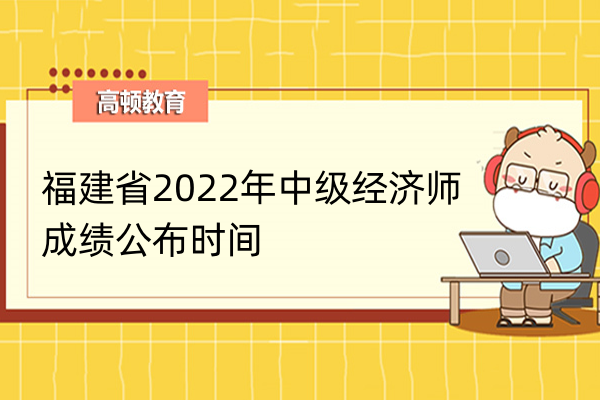 福建省2022年中级经济师成绩公布时间