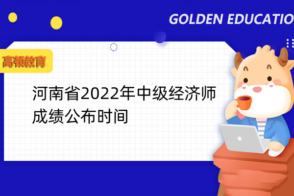 河南省2022年中级经济师成绩公布时间