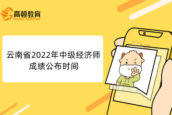 云南省2022年中级经济师成绩公布时间