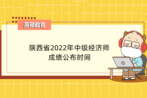 陝西省2022年中級經濟師成績公佈時間