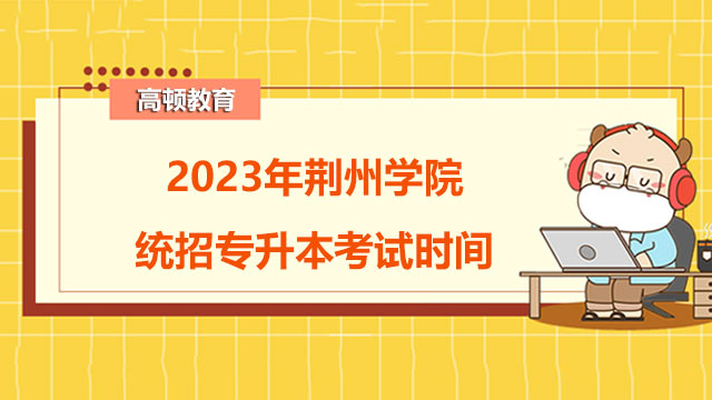 2023年荆州学院统招专升本考试时间