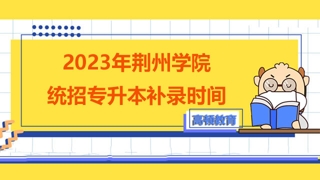 2023年荆州学院统招专升本补录时间