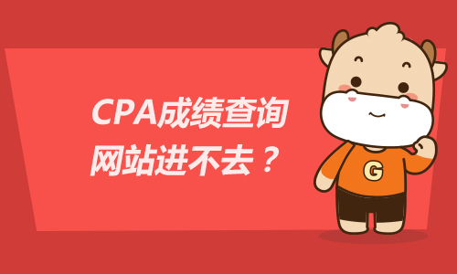 CPA成绩查询网站进不去？查询CPA成绩后注意事项！