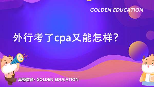 外行考了cpa又能怎样？cpa证书含金量高吗？