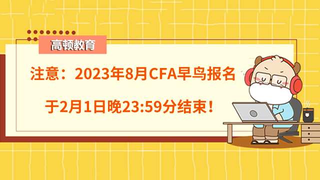 注意：2023年8月CFA早鸟报名于2月1日晚23:59分结束！