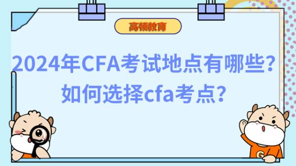 2024年CFA考试地点有哪些？如何选择cfa考点？