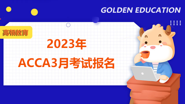 2023年ACCA3月考试报名什么时候开始？