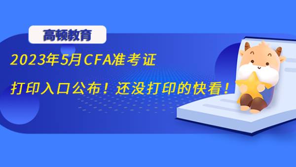 2023年5月CFA准考证打印入口公布！还没打印的快看！