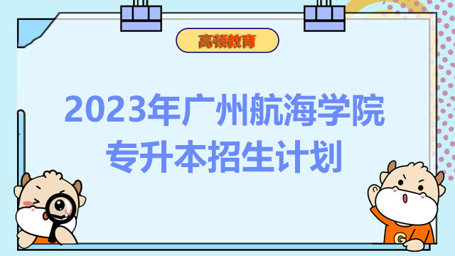 2023年广州航海学院专升本招生计划：共计招生22人