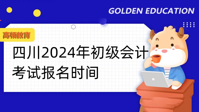 四川2024年初級會計考試報名時間