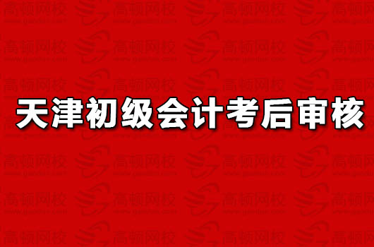 2018年天津初级会计职称考后资格审核地点及资料已公布