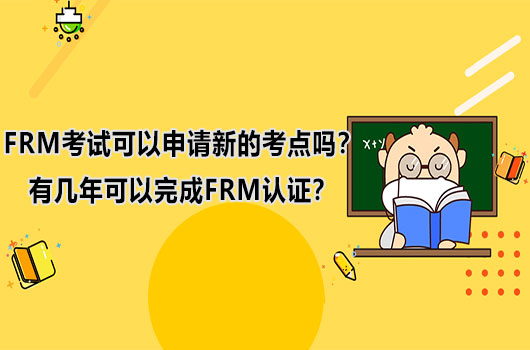 FRM考试可以申请新的考点吗？有几年可以完成FRM认证？