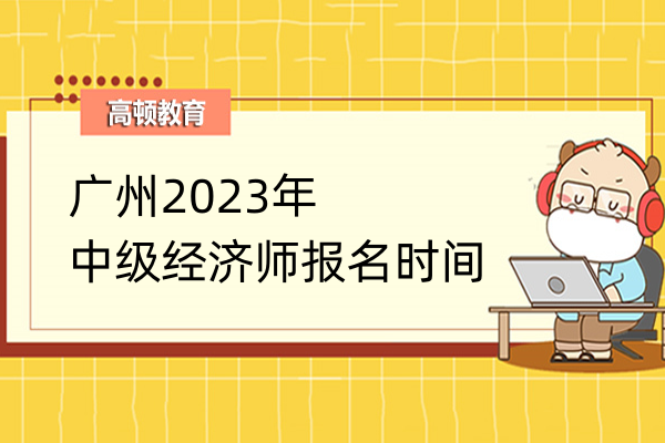 广州2023年中级经济师报名时间