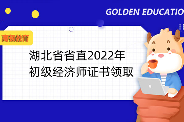 湖北省省直2022年初級經濟師證書領取