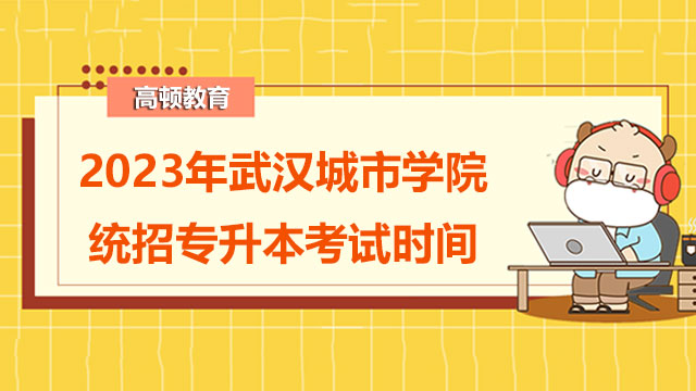 2023年武汉城市学院统招专升本考试时间