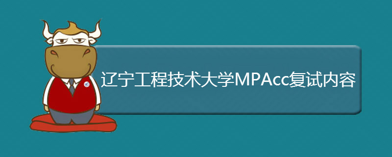 辽宁工程技术大学MPAcc复试内容是什么