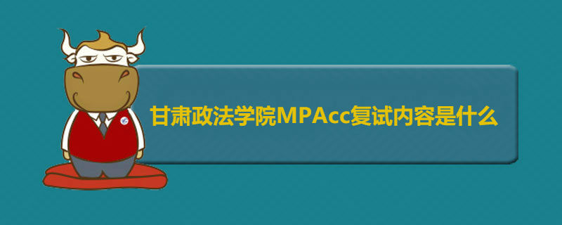甘肃政法学院MPAcc复试内容是什么