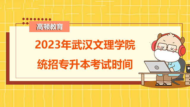 2023年武汉文理学院统招专升本考试时间