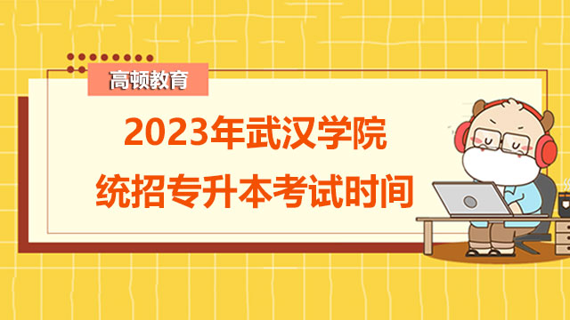 2023年武汉学院统招专升本考试时间